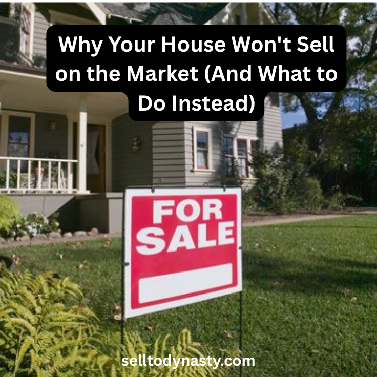 Why Your House Won't Sell on the Market (And What to Do Instead)